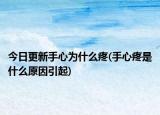 今日更新手心為什么疼(手心疼是什么原因引起)