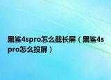 黑鯊4spro怎么截長(zhǎng)屏（黑鯊4spro怎么投屏）