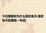 今日更新你為什么喜歡春天(喜歡秋天的理由一句話)