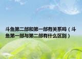 斗魚第二部和第一部有關系嗎（斗魚第一部與第二部有什么區(qū)別）