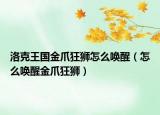 洛克王國(guó)金爪狂獅怎么喚醒（怎么喚醒金爪狂獅）