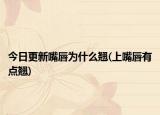 今日更新嘴唇為什么翹(上嘴唇有點(diǎn)翹)