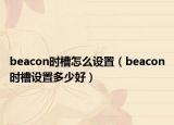 beacon時(shí)槽怎么設(shè)置（beacon時(shí)槽設(shè)置多少好）