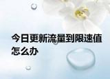 今日更新流量到限速值怎么辦
