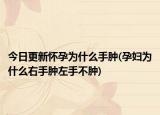 今日更新懷孕為什么手腫(孕婦為什么右手腫左手不腫)