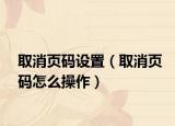 取消頁碼設(shè)置（取消頁碼怎么操作）