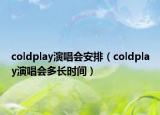 coldplay演唱會安排（coldplay演唱會多長時間）