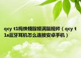 qcy t1榪炴帴鎵嬫満鏂規(guī)硶（qcy t1s藍(lán)牙耳機(jī)怎么連接安卓手機(jī)）
