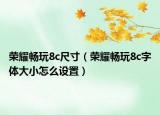 榮耀暢玩8c尺寸（榮耀暢玩8c字體大小怎么設置）