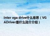 inter vga drive什么意思（VGADriver是什么簡介介紹）