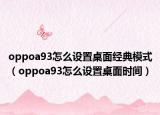 oppoa93怎么設(shè)置桌面經(jīng)典模式（oppoa93怎么設(shè)置桌面時間）