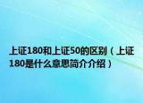 上證180和上證50的區(qū)別（上證180是什么意思簡(jiǎn)介介紹）