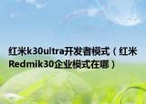 紅米k30ultra開發(fā)者模式（紅米Redmik30企業(yè)模式在哪）