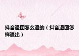 抖音退團(tuán)怎么退的（抖音退團(tuán)怎樣退出）