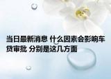 當(dāng)日最新消息 什么因素會(huì)影響車貸審批 分別是這幾方面