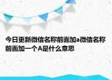 今日更新微信名稱前面加a微信名稱前面加一個(gè)A是什么意思