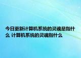 今日更新計(jì)算機(jī)系統(tǒng)的靈魂是指什么 計(jì)算機(jī)系統(tǒng)的靈魂指什么