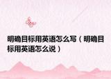 明確目標用英語怎么寫（明確目標用英語怎么說）