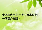 金木水火土 打一字（金木火土打一字簡(jiǎn)介介紹）