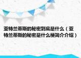 亞特蘭蒂斯的秘密到底是什么（亞特蘭蒂斯的秘密是什么梗簡(jiǎn)介介紹）