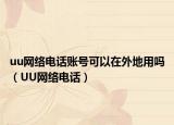 uu網(wǎng)絡(luò)電話賬號可以在外地用嗎（UU網(wǎng)絡(luò)電話）