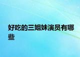 好吃的三姐妹演員有哪些