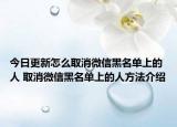 今日更新怎么取消微信黑名單上的人 取消微信黑名單上的人方法介紹