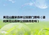 黃花山國家森林公園要門票嗎（請問黃花山森林公園值得去嗎）