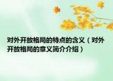 對外開放格局的特點(diǎn)的含義（對外開放格局的意義簡介介紹）
