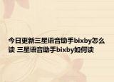 今日更新三星語(yǔ)音助手bixby怎么讀 三星語(yǔ)音助手bixby如何讀