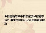 今日更新蘋果手機忘記了id密碼怎么辦 蘋果手機忘記了id密碼如何解決