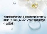 光纖中的色散分為（光纖的色散是由什么組成
