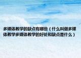 多媒體教學的缺點有哪些（什么叫做多媒體教學多媒體教學的好處和缺點是什么）