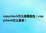 copycheck怎么查看報告（copycheck怎么查重）