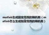 matlab生成固定范圍的隨機(jī)數(shù)（matlab怎么生成指定范圍的隨機(jī)數(shù)）