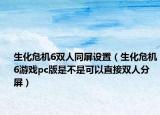 生化危機(jī)6雙人同屏設(shè)置（生化危機(jī)6游戲pc版是不是可以直接雙人分屏）
