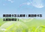 美團綁卡怎么解綁（美團綁卡怎么解除綁定）
