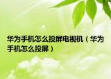 華為手機怎么投屏電視機（華為手機怎么投屏）