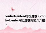 controlcenter4怎么卸載（controlcenter可以卸載嗎簡(jiǎn)介介紹）