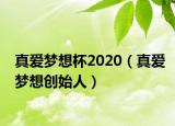 真愛夢想杯2020（真愛夢想創(chuàng)始人）