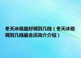 冬天冰箱最好調(diào)到幾檔（冬天冰箱調(diào)到幾檔最合適簡介介紹）