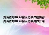 滴滴被處80.26億元罰款詳細(xì)內(nèi)容 滴滴被處80.26億元罰款具體介紹