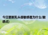 今日更新乳頭很敏感是為什么(敏感點(diǎn))