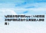 lg智能衣物護理機app（LG的智能衣物護理機適合什么類型的人群使用）