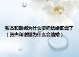 張杰和謝娜為什么要把結(jié)婚證燒了（張杰和謝娜為什么會結(jié)婚）