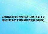 無(wú)錫城市職業(yè)技術(shù)學(xué)院怎么樣好不好（無(wú)錫城市職業(yè)技術(shù)學(xué)院學(xué)校真的很不好嗎）