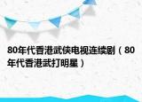 80年代香港武俠電視連續(xù)劇（80年代香港武打明星）