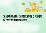 無線電報是什么時候發(fā)明（無線電報是什么時候發(fā)明的）