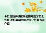 今日更新手機截屏的圖片刪了怎么恢復 手機截屏的圖片刪了恢復方法介紹