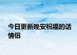 今日更新晚安祝福的話情侶